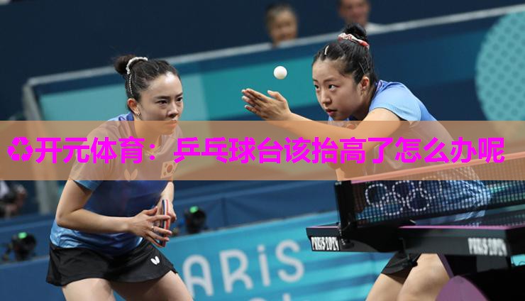乒乓球台该抬高了怎么办呢 乒乓球台该抬高了怎么办呢