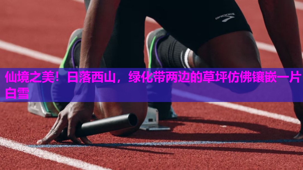 仙境之美!日落西山,绿化带两边的草坪仿佛镶嵌一片白雪 仙境之美!日落西山,绿化带两边的草坪仿佛镶嵌一片白雪