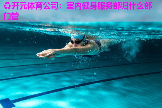 室内健身服务部归什么部门管 室内健身服务部归什么部门管