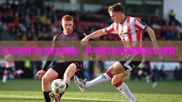 乒乓球台周边破损怎么修复 乒乓球台周边破损怎么修复