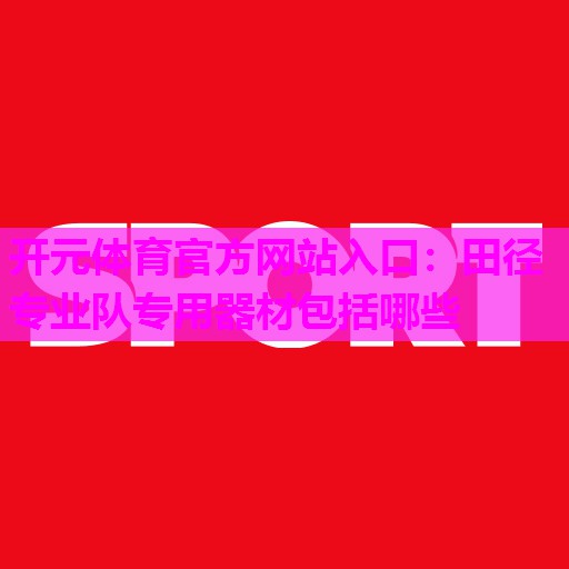 田径专业队专用器材包括哪些 田径专业队专用器材包括哪些