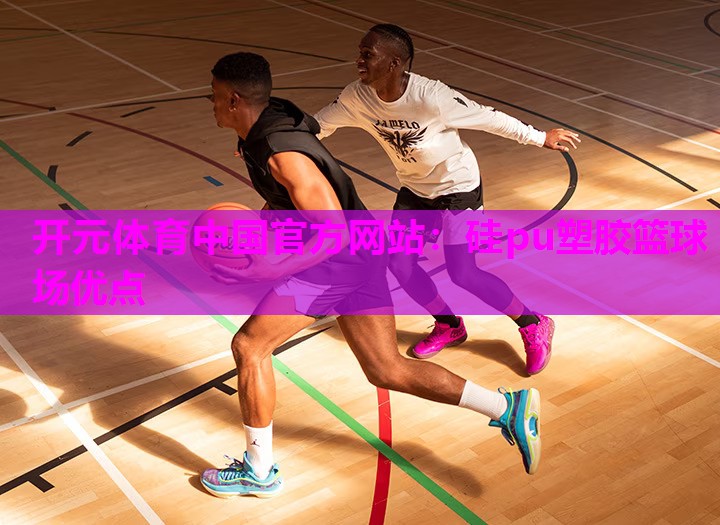 硅pu塑胶篮球场优点 硅pu塑胶篮球场优点