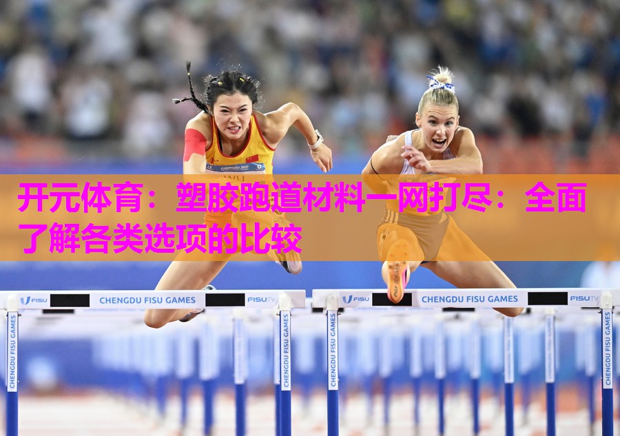 塑胶跑道材料一网打尽:全面了解各类选项的比较 塑胶跑道材料一网打尽:全面了解各类选项的比较